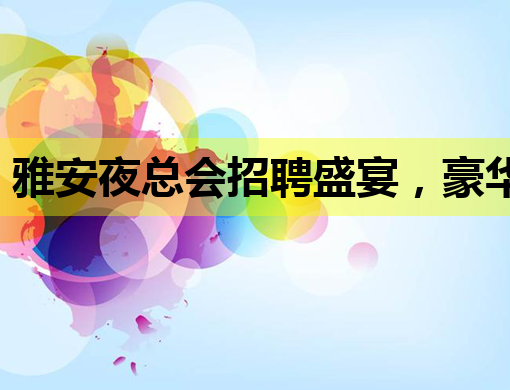雅安夜总会招聘盛宴，豪华阵容等你来加入！