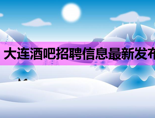 大连酒吧招聘信息最新发布，梧州夜场招聘网同步更新，韶关夜店招聘模特机会来袭