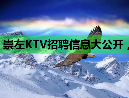 崇左KTV招聘信息大公开，优质岗位等你来挑战！
