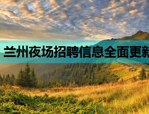 兰州夜场招聘信息全面更新，文山会所招聘网助力就业，乌海KTV模特岗位热招