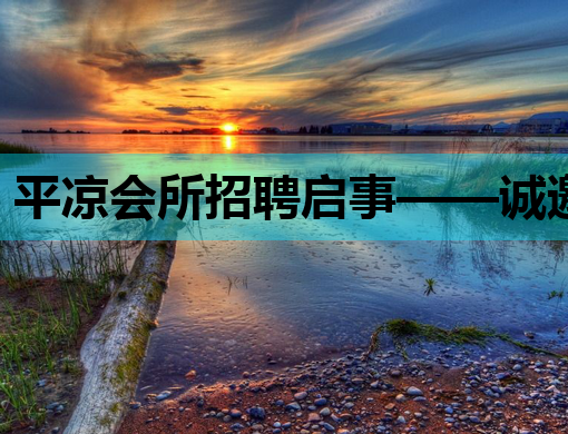 平凉会所招聘启事——诚邀优秀人才共创美好明天
