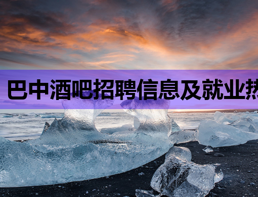 巴中酒吧招聘信息及就业热点分析