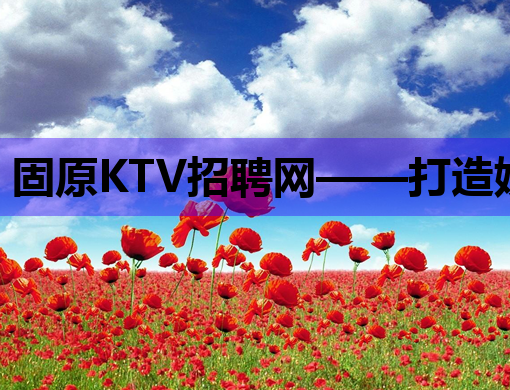 固原KTV招聘网——打造娱乐行业人才交流新平台