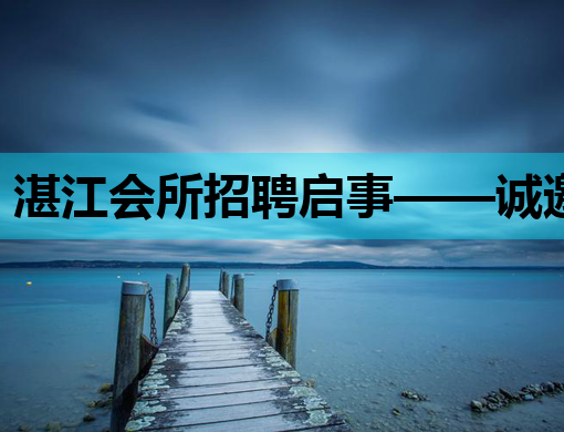 湛江会所招聘启事——诚邀优秀人才共创辉煌