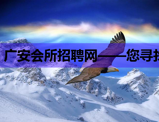 广安会所招聘网——您寻找理想工作的最佳选择