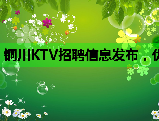 铜川KTV招聘信息发布，优质岗位等你来挑战！