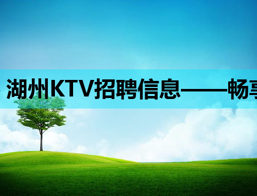 湖州KTV招聘信息——畅享娱乐行业新机遇