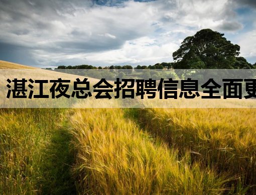 湛江夜总会招聘信息全面更新，高薪职位等你来挑战！