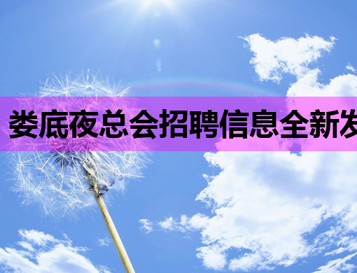 娄底夜总会招聘信息全新发布，待遇优厚，诚邀您的加入！