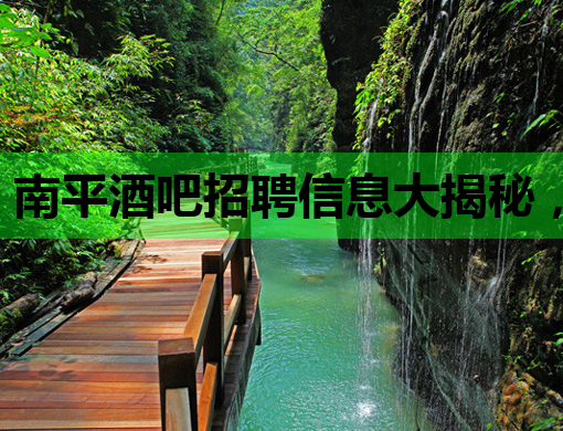 南平酒吧招聘信息大揭秘，嘉峪关夜场招聘网同步更新，连云港会所也有好岗位！