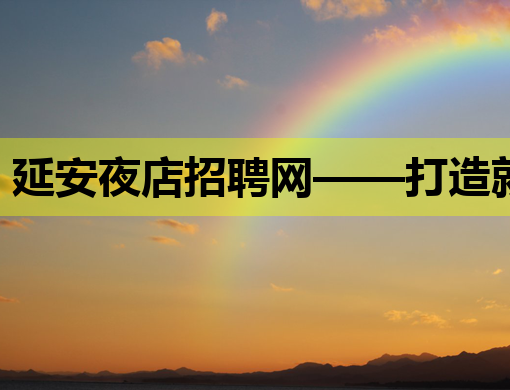 延安夜店招聘网——打造就业新平台，助力夜生活职业发展
