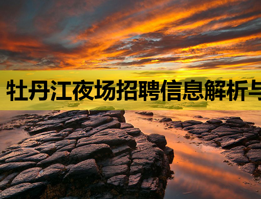 牡丹江夜场招聘信息解析与求职指南