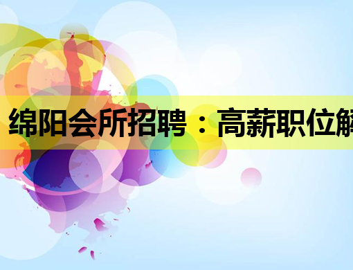 绵阳会所招聘：高薪职位解析与职业发展指南