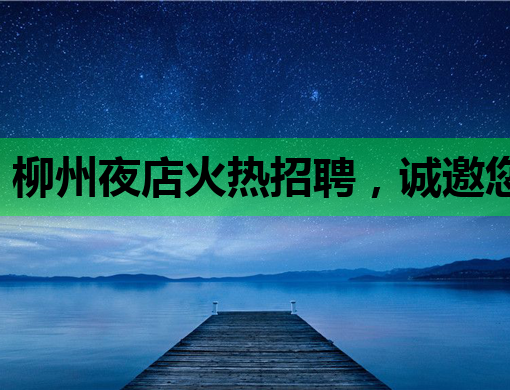 柳州夜店火热招聘，诚邀您的加入！