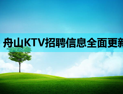 舟山KTV招聘信息全面更新，高薪职位等你来挑战！