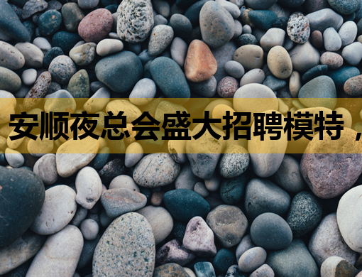 安顺夜总会盛大招聘模特，通辽夜店同步招服务员，辽阳酒吧业蓬勃