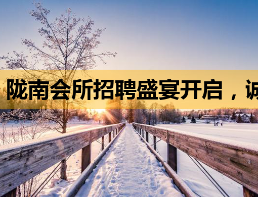 陇南会所招聘盛宴开启，诚邀您的加入！