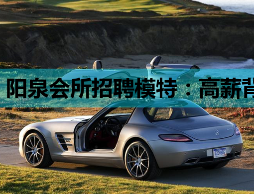 阳泉会所招聘模特：高薪背后的职业真相与风险警示