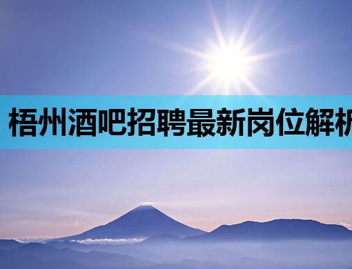 梧州酒吧招聘最新岗位解析与求职指南