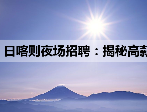 日喀则夜场招聘：揭秘高薪背后的机遇与挑战